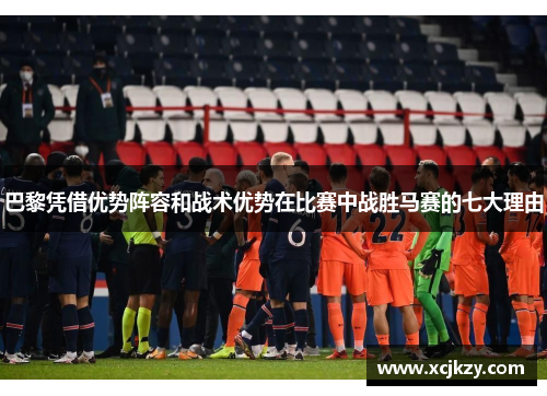 巴黎凭借优势阵容和战术优势在比赛中战胜马赛的七大理由