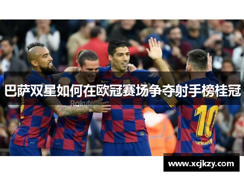 巴萨双星如何在欧冠赛场争夺射手榜桂冠