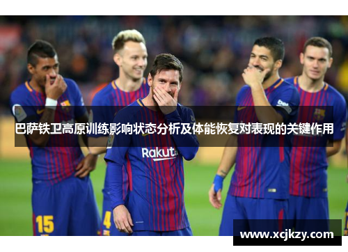 巴萨铁卫高原训练影响状态分析及体能恢复对表现的关键作用
