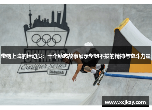 带病上阵的运动员：十个励志故事展示坚韧不拔的精神与奋斗力量