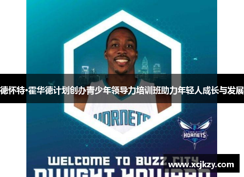 德怀特·霍华德计划创办青少年领导力培训班助力年轻人成长与发展