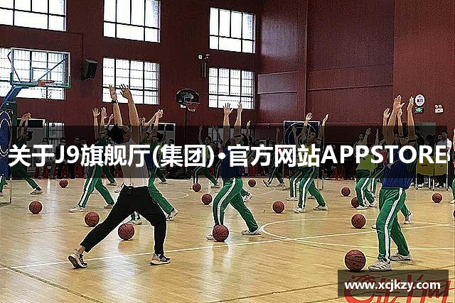 关于J9旗舰厅(集团)·官方网站APPSTORE